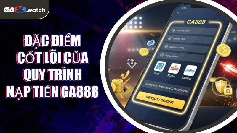 Đặc điểm cốt lõi của quy trình Nạp Tiền GA888