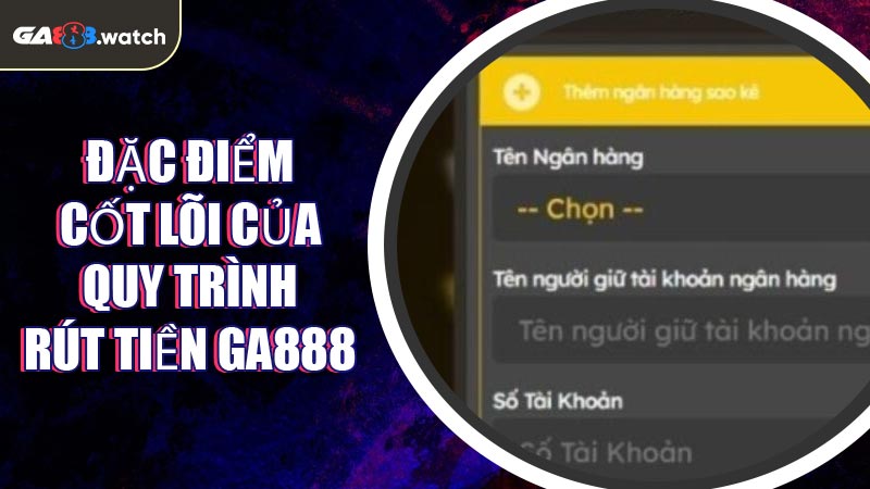 Đặc điểm cốt lõi của quy trình Rút Tiền GA888