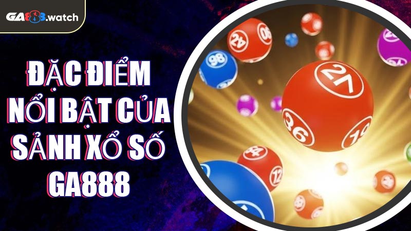 Đặc điểm nổi bật của sảnh Xổ Số GA888