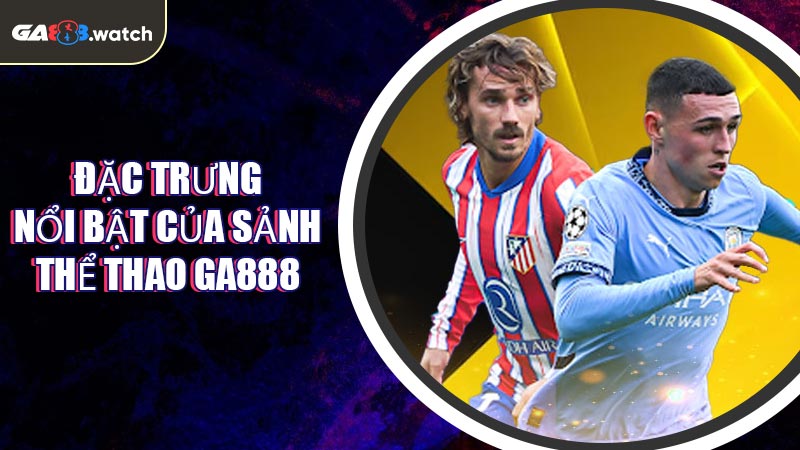 Đặc trưng nổi bật của sảnh Thể Thao GA888