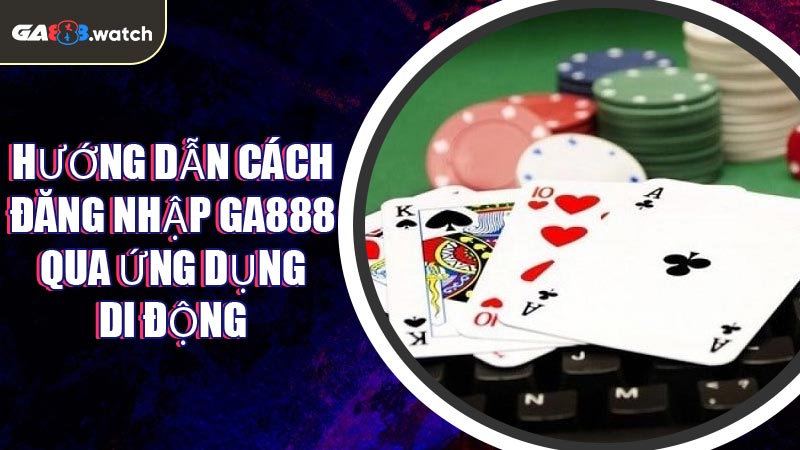Hướng dẫn cách đăng nhập GA888 qua ứng dụng di động