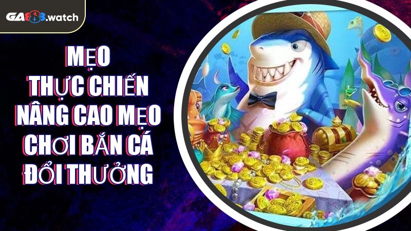 Mẹo thực chiến nâng cao mẹo chơi bắn cá đổi thưởng