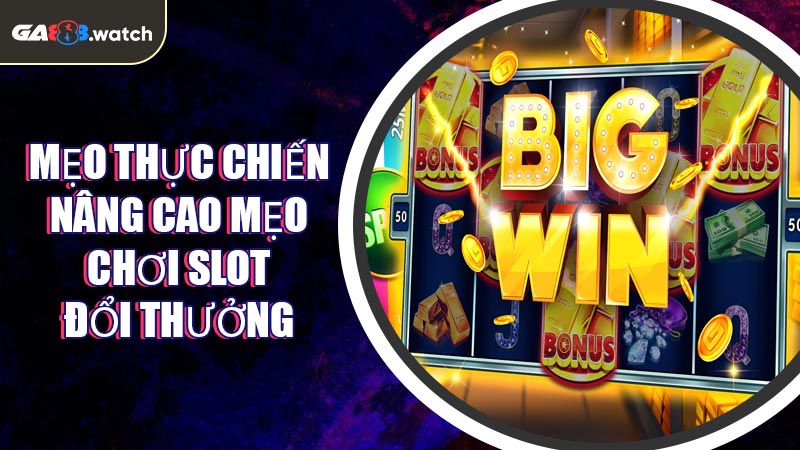 Mẹo thực chiến nâng cao mẹo chơi slot đổi thưởng