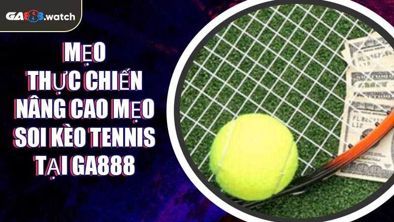 Mẹo thực chiến nâng cao mẹo soi kèo tennis tại GA888