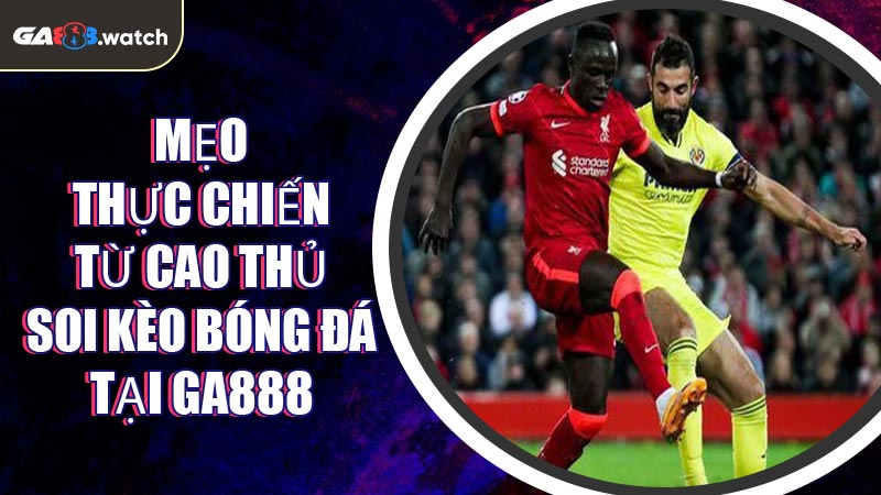 Mẹo thực chiến từ cao thủ soi kèo bóng đá tại GA888
