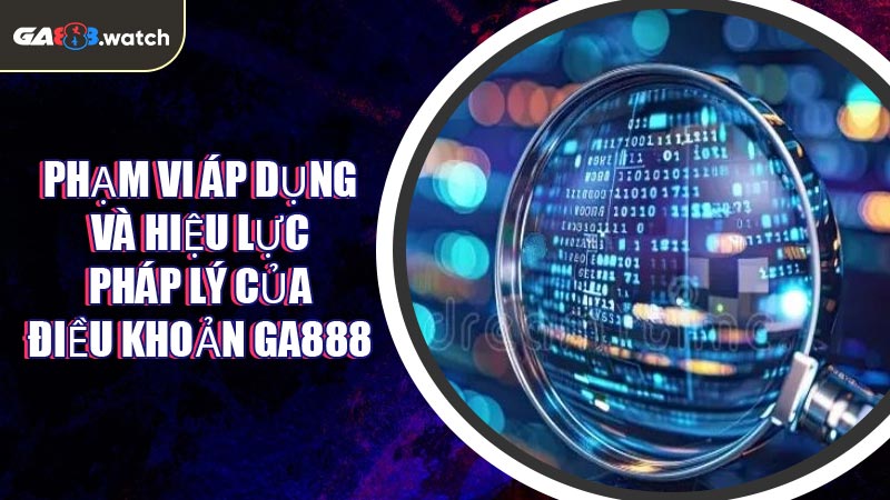 Phạm vi áp dụng và hiệu lực pháp lý của Điều Khoản GA888
