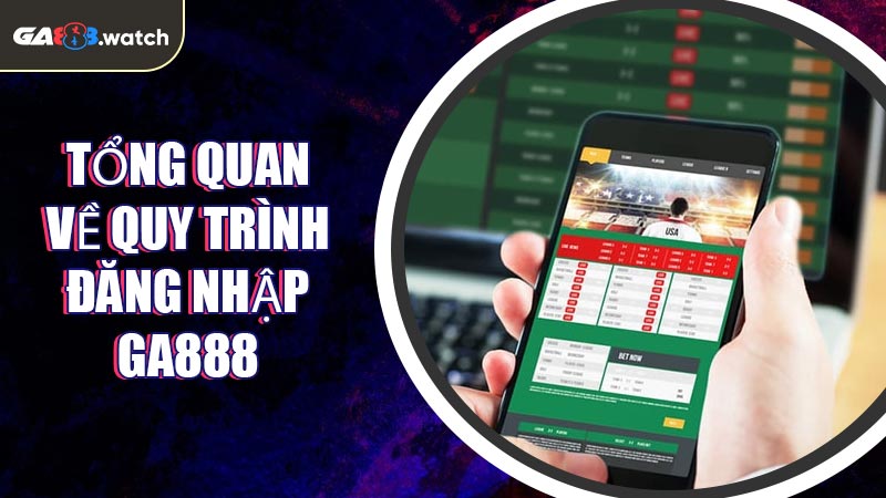 Tổng quan về quy trình đăng nhập GA888