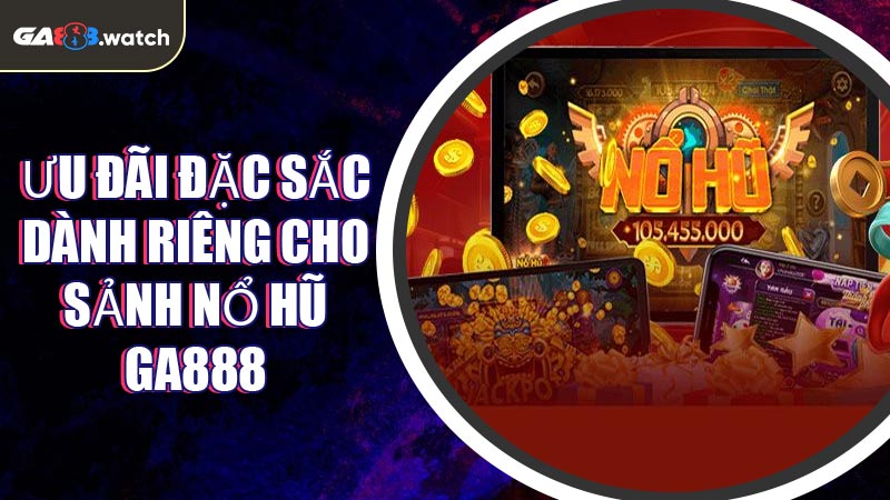 Ưu đãi đặc sắc dành riêng cho sảnh Nổ Hũ GA888
