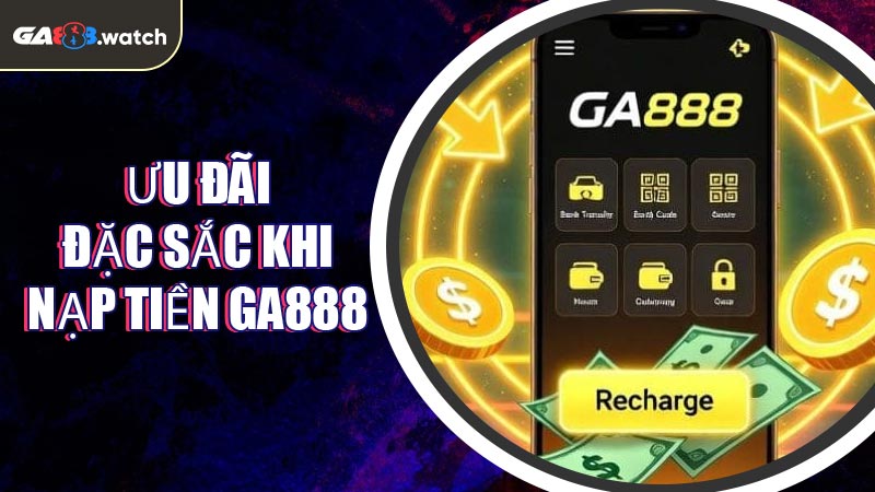 Ưu đãi đặc sắc khi nạp tiền GA888