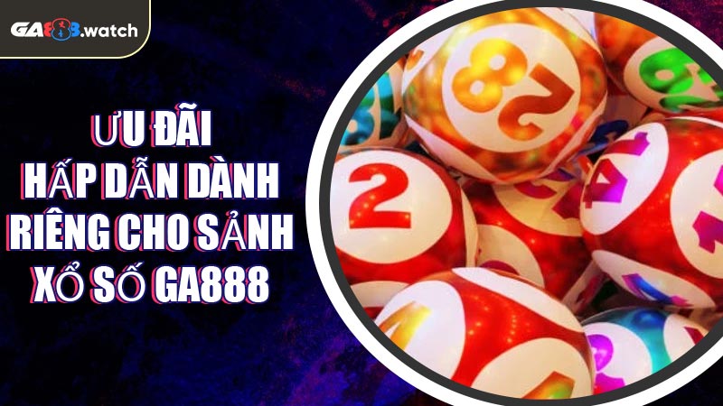 Ưu đãi hấp dẫn dành riêng cho sảnh Xổ Số GA888