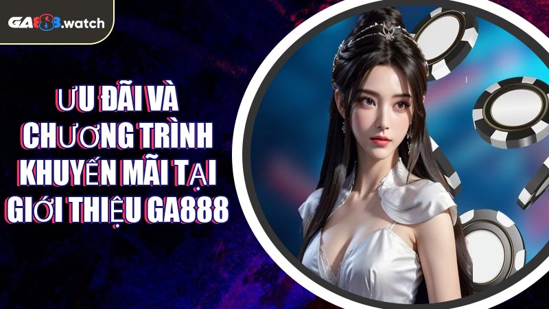 Ưu đãi và chương trình khuyến mãi tại Giới Thiệu GA888